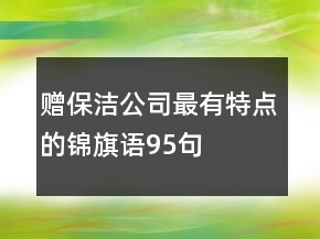 贈(zèng)保潔公司最有特點(diǎn)的錦旗語95句