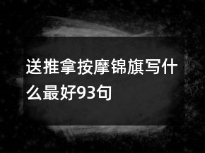 送推拿按摩錦旗寫(xiě)什么最好93句