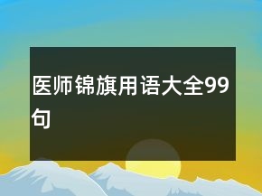 醫(yī)師錦旗用語(yǔ)大全99句