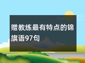贈(zèng)教練最有特點(diǎn)的錦旗語(yǔ)97句