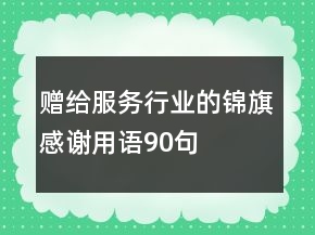 贈給服務(wù)行業(yè)的錦旗感謝用語90句