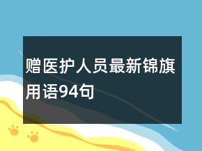 贈醫(yī)護人員最新錦旗用語94句