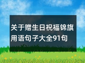 關(guān)于贈生日祝福錦旗用語句子大全91句