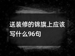 送裝修的錦旗上應(yīng)該寫什么96句