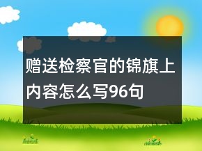 贈(zèng)送檢察官的錦旗上內(nèi)容怎么寫96句