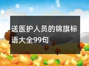 送醫(yī)護(hù)人員的錦旗標(biāo)語(yǔ)大全99句