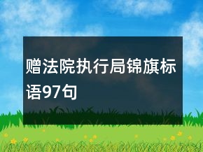 贈法院執(zhí)行局錦旗標語97句