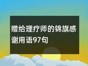 贈(zèng)給理療師的錦旗感謝用語(yǔ)97句