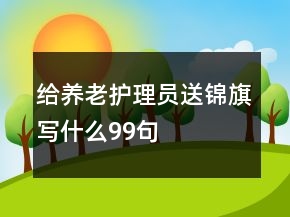 給養(yǎng)老護(hù)理員送錦旗寫什么99句