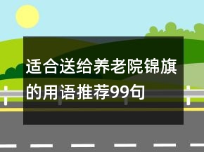 適合送給養(yǎng)老院錦旗的用語推薦99句
