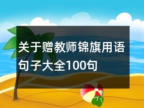 關(guān)于贈教師錦旗用語句子大全100句