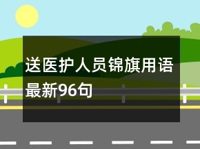 送醫(yī)護(hù)人員錦旗用語最新96句