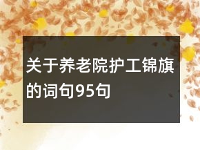 關(guān)于養(yǎng)老院護工錦旗的詞句95句