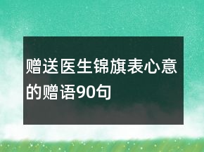 贈送醫(yī)生錦旗表心意的贈語90句