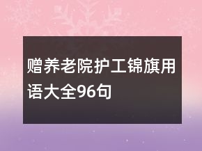 贈養(yǎng)老院護工錦旗用語大全96句