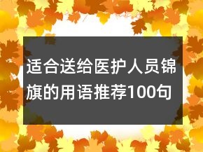 適合送給醫(yī)護(hù)人員錦旗的用語(yǔ)推薦100句