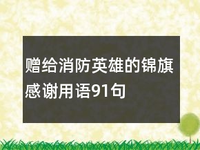 贈(zèng)給消防英雄的錦旗感謝用語(yǔ)91句