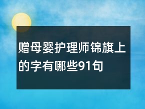贈(zèng)母嬰護(hù)理師錦旗上的字有哪些91句