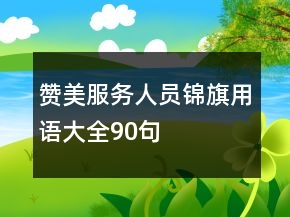 贊美服務(wù)人員錦旗用語大全90句