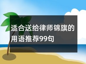 適合送給律師錦旗的用語(yǔ)推薦99句
