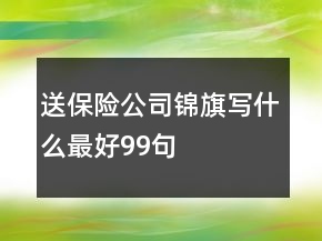 送保險(xiǎn)公司錦旗寫(xiě)什么最好99句
