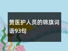 贊醫(yī)護人員的錦旗詞語93句