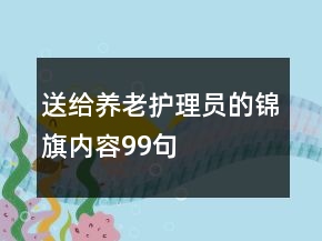 送給養(yǎng)老護理員的錦旗內(nèi)容99句