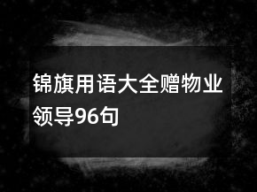 錦旗用語大全贈物業(yè)領(lǐng)導(dǎo)96句