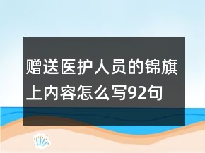 贈(zèng)送醫(yī)護(hù)人員的錦旗上內(nèi)容怎么寫92句