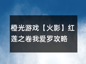 橙光游戲【火影】紅蓮之卷我愛羅攻略