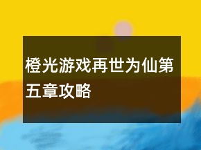 橙光游戲再世為仙第五章攻略