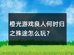 橙光游戲良人何時歸之殊途怎么玩？