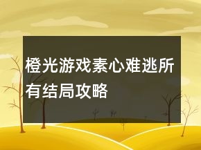 橙光游戲素心難逃所有結(jié)局攻略