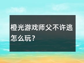 橙光游戲師父不許逃怎么玩？
