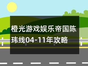 橙光游戲娛樂帝國陳瑋線04-11年攻略