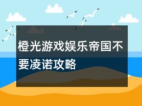 橙光游戲娛樂(lè)帝國(guó)不要凌諾攻略