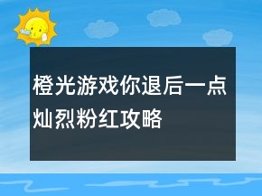 橙光游戲你退后一點燦烈粉紅攻略