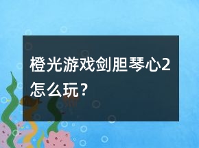 橙光游戲劍膽琴心2怎么玩？