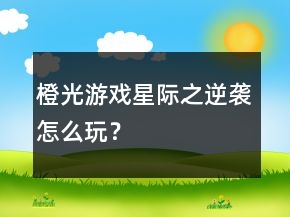 橙光游戲星際之逆襲怎么玩？
