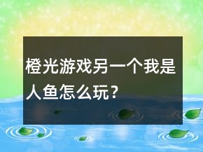 橙光游戲另一個我是人魚怎么玩？