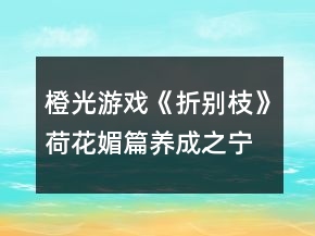 橙光游戲《折別枝》荷花媚篇養(yǎng)成之寧姐姐攻略