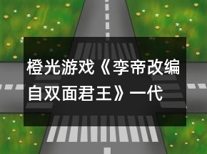 橙光游戲《孿帝（改編自雙面君王）》一代明君結(jié)局攻略