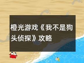 橙光游戲《我不是“狗頭”偵探》攻略