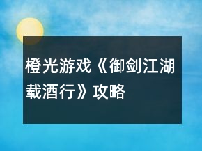 橙光游戲《御劍江湖載酒行》攻略
