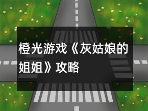 橙光游戲《灰姑娘的姐姐》攻略