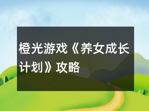 橙光游戲《養(yǎng)女成長計劃》攻略