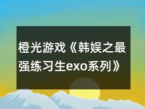 橙光游戲《韓娛之最強練習生（exo系列）》攻略