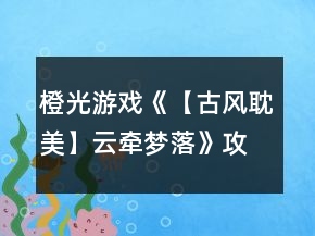 橙光游戲《【古風耽美】云牽夢落》攻略