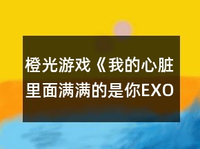 橙光游戲《我的心臟里面滿滿的是你EXO》攻略
