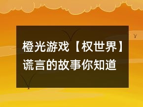 橙光游戲【權(quán)世界】謊言的故事你知道嗎怎么玩？